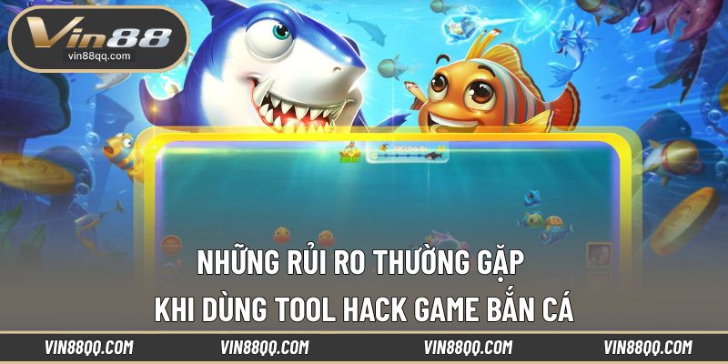 Rủi ro gặp phải khi sử dụng tool hack game bắn cá
